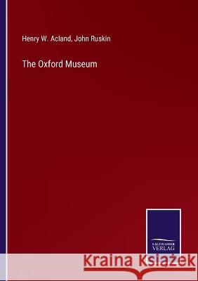 The Oxford Museum John Ruskin, Henry W Acland 9783375129668 Salzwasser-Verlag