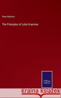 The Principles of Latin Grammar Peter Bullions 9783375129897