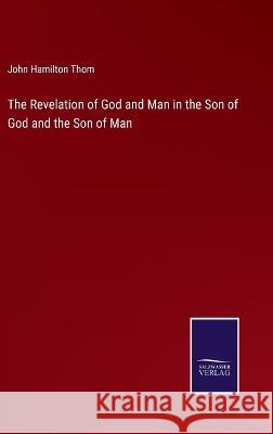 The Revelation of God and Man in the Son of God and the Son of Man John Hamilton Thom 9783375130039