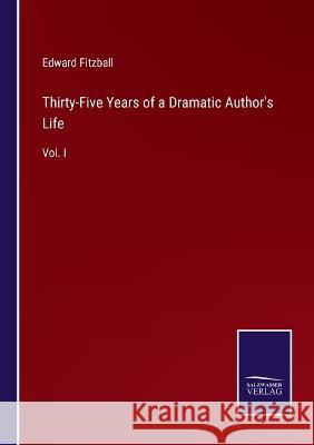 Thirty-Five Years of a Dramatic Author's Life: Vol. I Edward Fitzball 9783375130442