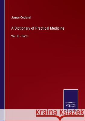 A Dictionary of Practical Medicine: Vol. III - Part I James Copland 9783375130923