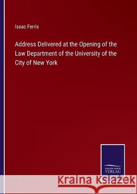 Address Delivered at the Opening of the Law Department of the University of the City of New York Isaac Ferris 9783375131043