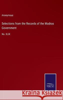 Selections from the Records of the Madras Government: No. XLIX Anonymous 9783375131258