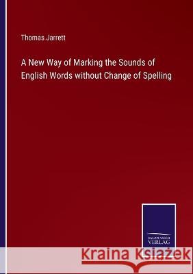 A New Way of Marking the Sounds of English Words without Change of Spelling Thomas Jarrett 9783375131586