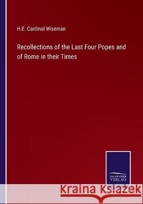 Recollections of the Last Four Popes and of Rome in their Times H E Cardinal Wiseman 9783375132187