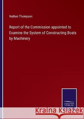 Report of the Commission appointed to Examine the System of Constructing Boats by Machinery Nathan Thompson 9783375133580