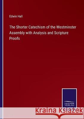 The Shorter Catechism of the Westminster Assembly with Analysis and Scripture Proofs Edwin Hall 9783375133726 Salzwasser-Verlag