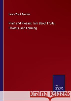 Plain and Plesant Talk about Fruits, Flowers, and Farming Henry Ward Beecher 9783375134860