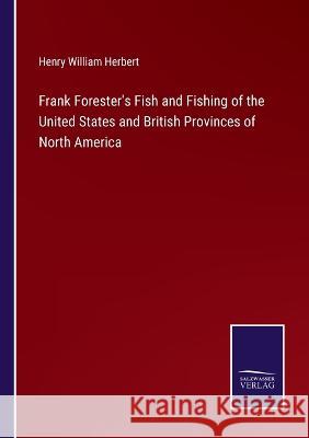 Frank Forester\'s Fish and Fishing of the United States and British Provinces of North America Henry William Herbert 9783375134907