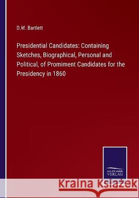 Presidential Candidates: Containing Sketches, Biographical, Personal and Political, of Promiment Candidates for the Presidency in 1860 D. W. Bartlett 9783375135829 Salzwasser-Verlag