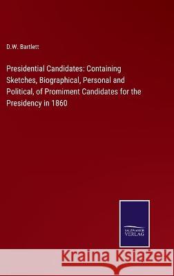 Presidential Candidates: Containing Sketches, Biographical, Personal and Political, of Promiment Candidates for the Presidency in 1860 D. W. Bartlett 9783375135836 Salzwasser-Verlag