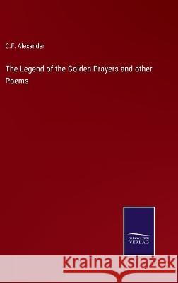 The Legend of the Golden Prayers and other Poems C. F. Alexander 9783375137410 Salzwasser-Verlag