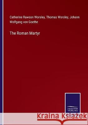 The Roman Martyr Johann Wolfgang Von Goethe Catherine Rawson Worsley Thomas Worsley 9783375138080