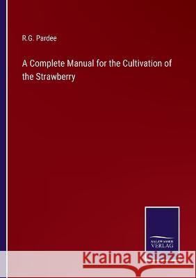A Complete Manual for the Cultivation of the Strawberry R G Pardee   9783375138547 Salzwasser-Verlag