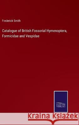 Catalogue of British Fossorial Hymenoptera, Formicidae and Vespidae Frederick Smith 9783375138738