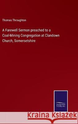 A Farewell Sermon preached to a Coal-Mining Congregation at Clandown Church, Somersetshire Thomas Throughton 9783375139599 Salzwasser-Verlag