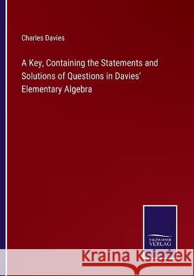 A Key, Containing the Statements and Solutions of Questions in Davies\' Elementary Algebra Charles Davies 9783375139766 Salzwasser-Verlag