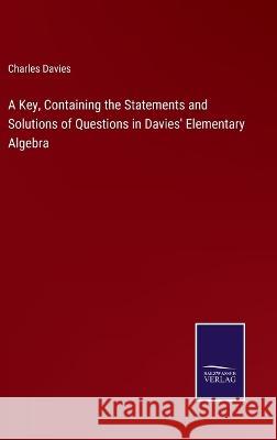 A Key, Containing the Statements and Solutions of Questions in Davies\' Elementary Algebra Charles Davies 9783375139773 Salzwasser-Verlag