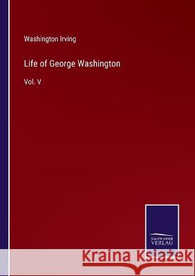 Life of George Washington: Vol. V Washington Irving 9783375140465