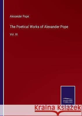 The Poetical Works of Alexander Pope: Vol. III Alexander Pope   9783375141523 Salzwasser-Verlag