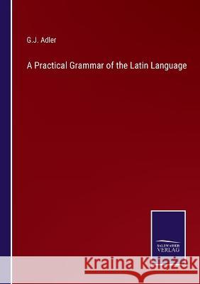 A Practical Grammar of the Latin Language G. J. Adler 9783375143503 Salzwasser-Verlag