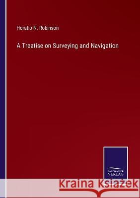 A Treatise on Surveying and Navigation Horatio N. Robinson 9783375144128 Salzwasser-Verlag