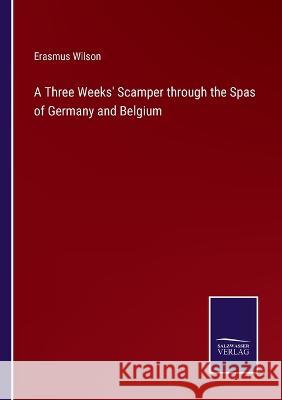 A Three Weeks\' Scamper through the Spas of Germany and Belgium Erasmus Wilson 9783375144142