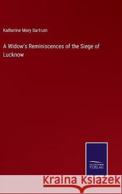 A Widow\'s Reminiscences of the Siege of Lucknow Katherine Mary Bartrum 9783375144173 Salzwasser-Verlag