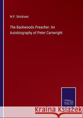 The Backwoods Preacher: An Autobiography of Peter Cartwright William Peter Strickland 9783375144241 Salzwasser-Verlag