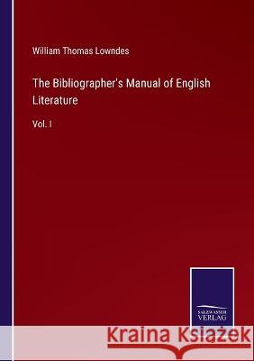 The Bibliographer\'s Manual of English Literature: Vol. I William Thomas Lowndes 9783375144388