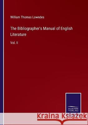 The Bibliographer\'s Manual of English Literature: Vol. II William Thomas Lowndes 9783375144401