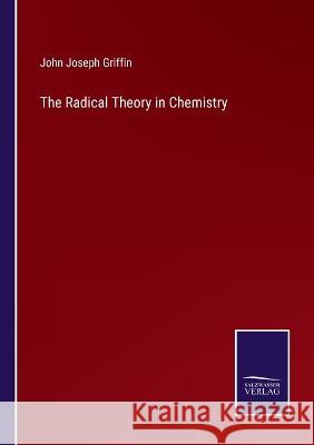 The Radical Theory in Chemistry John Joseph Griffin 9783375145026