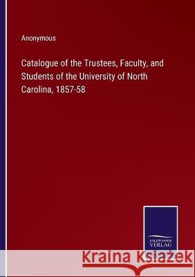 Catalogue of the Trustees, Faculty, and Students of the University of North Carolina, 1857-58 Anonymous 9783375145767