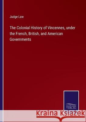 The Colonial History of Vincennes, under the French, British, and American Governments Judge Law 9783375146627