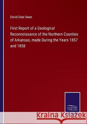 First Report of a Geological Reconnoissance of the Northern Counties of Arkansas, made During the Years 1857 and 1858 David Dale Owen 9783375147020