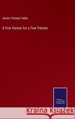 A Few Verses for a Few Friends James Thomas Fields 9783375147334