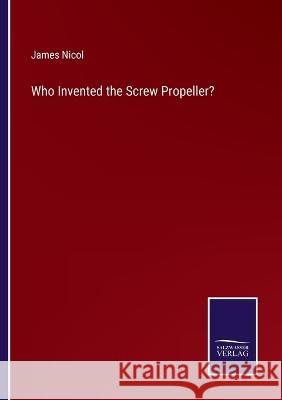 Who Invented the Screw Propeller? James Nicol 9783375147648 Salzwasser-Verlag