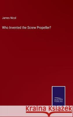 Who Invented the Screw Propeller? James Nicol 9783375147655 Salzwasser-Verlag