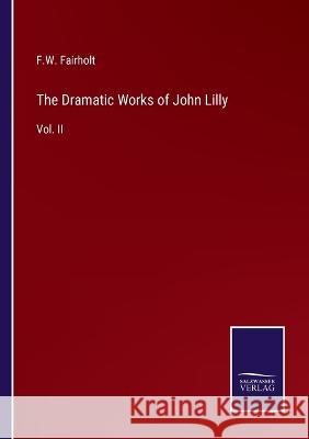 The Dramatic Works of John Lilly: Vol. II F. W. Fairholt 9783375148560 Salzwasser-Verlag