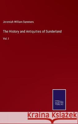 The History and Antiquities of Sunderland: Vol. I Jeremiah William Summers 9783375150174