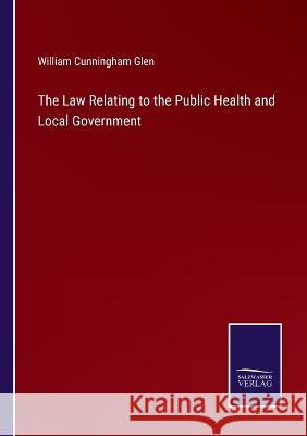The Law Relating to the Public Health and Local Government William Cunningham Glen 9783375150181 Salzwasser-Verlag