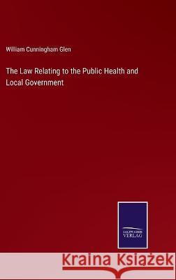 The Law Relating to the Public Health and Local Government William Cunningham Glen 9783375150198