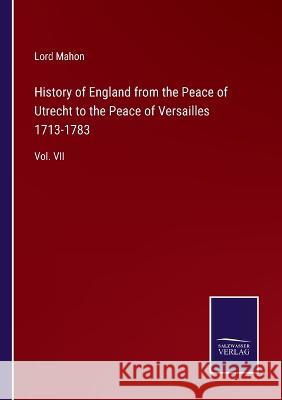 History of England from the Peace of Utrecht to the Peace of Versailles 1713-1783: Vol. VII Lord Mahon 9783375150266