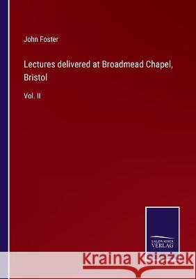 Lectures delivered at Broadmead Chapel, Bristol: Vol. II John Foster 9783375151164 Salzwasser-Verlag