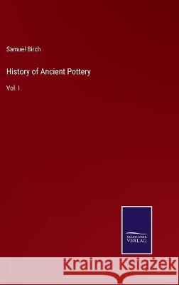 History of Ancient Pottery: Vol. I Samuel Birch 9783375151515