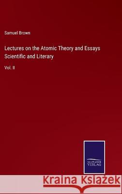 Lectures on the Atomic Theory and Essays Scientific and Literary: Vol. II Samuel Brown 9783375151874