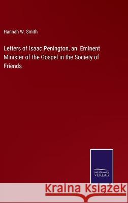 Letters of Isaac Penington, an Eminent Minister of the Gospel in the Society of Friends Hannah W. Smith 9783375152338