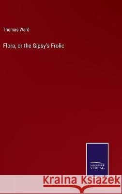 Flora, or the Gipsy\'s Frolic Thomas Ward 9783375152352