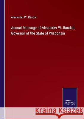 Annual Message of Alexander W. Randall, Governor of the State of Wisconsin Alexander W Randall   9783375153120 Salzwasser-Verlag