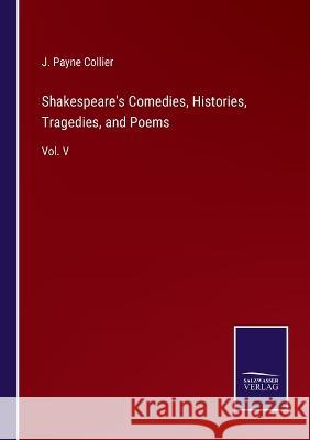 Shakespeare's Comedies, Histories, Tragedies, and Poems: Vol. V J Payne Collier   9783375153700 Salzwasser-Verlag